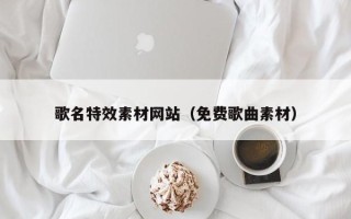 临清歌名特效素材网站（免费歌曲素材）